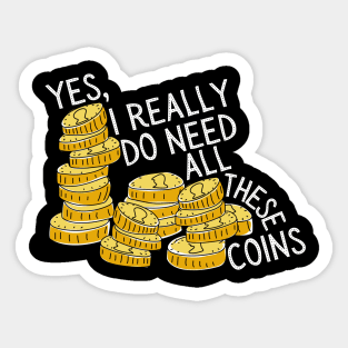 Yes I Really Do Need All These Coins Sticker